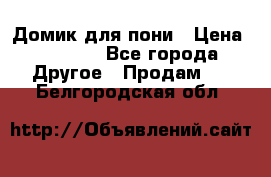 Домик для пони › Цена ­ 2 500 - Все города Другое » Продам   . Белгородская обл.